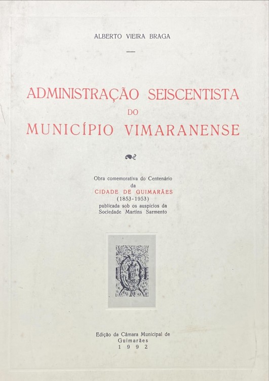 ADMINISTRAÇÃO SEISCENTISTA DO MUNICIPIO VIMARENENSE. Obra comemorativa do Centenário da Cidade de Guimarães (1853-1953). Publicada sob os auspicios da Sociedade Martina Sarmento.