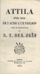 ATTILA OPERA SERIA EM 3 ACTOS E UM PROLOGO PARA SE REPRESENTAR NO R. T. DE S. JOÃO DO PORTO.