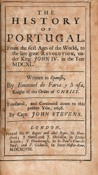 THE HISTORY OF PORTUGAL, from the First Ages of the World, to the Great Revolution, under King John IV, in the YearMDCXL. Written in Spanish by Emanuel de Faria y Sousa, Knight of the Order of Christ. Translated and continued down to this present  year, 1698, by Capt. John Stevens.