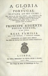 A GLORIAS DE PORTUGAL ELEVADA AO SEU CUME pelo motivo da mais justa saudade, que, exaltando o Pa- // triotismo Nacional, augmentou prodigiosamente os seus esforços para a feliz Restauração da Monarquia; e sobre-maneira justifica os seus puros, e ardentes votos na ausencia do Principe Regente Nosso Senhor, e de toda a Real Familia para o seu suspiro, e triunfante regresso.