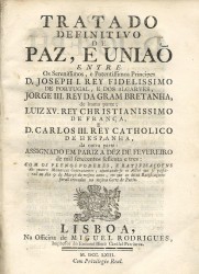 TRATADO DEFINITIVO DE PAZ, E UNIAÕ ENTRE Os Serenissimos, e Potentissimos Principes D. JOSEPH I. REY DE PORTUGAL, E DOS ALGARVES, JORGE III. REY DA GRAM BRETANHA, de huma parte; LUIZ XV. REY CHRISTIANISSIMO DE FRANÇA, E D. CARLOS III. REY CATHOLICO DE HESPANHA, DA OUTRA PARTE: ASSIGNADO EM PARIZ A DEZ DE FEVEREIRO de mil setecentos sessenta e tres: COM OS PLENOS PODERES, E RATIFICAÇOENS dos quatro Monarcas Contratantes; ajuntando-se os Actos que se passaraõ no dia 9 de Março do mesmo anno, em que as Ratific
