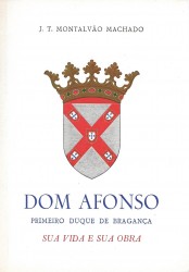 DOM AFONSO. PRIMEIRO DUQUE DE BRAGANÇA. Sua vida e sua obra.