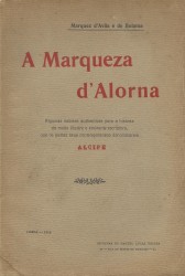 A MARQUEZA D'ALORNA. Algumas noticias authenticas para a história da muito illuste e eminente escriptora, que os poetas seus contemporâneos denominaram ALCIPE.