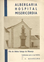 ALBERGARIA, HOSPITAL E MISERICÓRDIA DA ALDEIA-GALEGA DO RIBATEJO. Apontamentos e lembraças para a sua história.